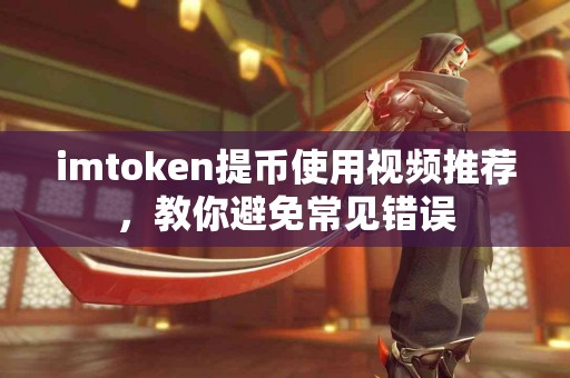 imtoken提币使用视频推荐，教你避免常见错误