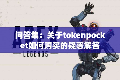 问答集：关于tokenpocket如何购买的疑惑解答