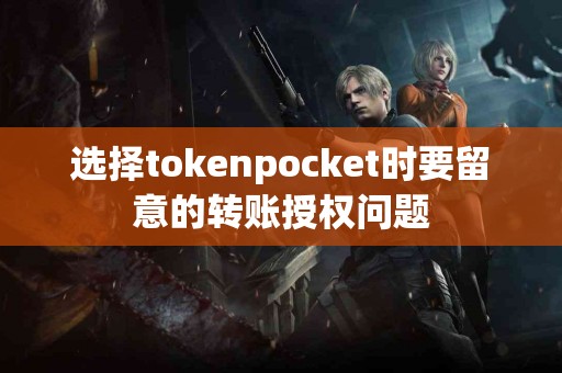 选择tokenpocket时要留意的转账授权问题