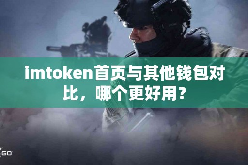 imtoken首页与其他钱包对比，哪个更好用？
