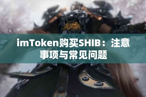 imToken购买SHIB：注意事项与常见问题