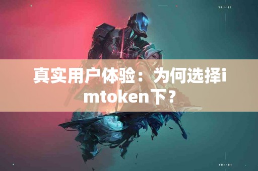 真实用户体验：为何选择imtoken下？