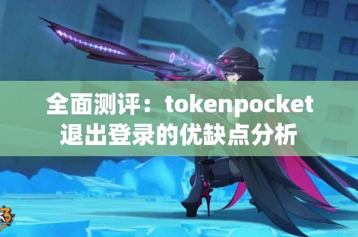 全面测评：tokenpocket退出登录的优缺点分析