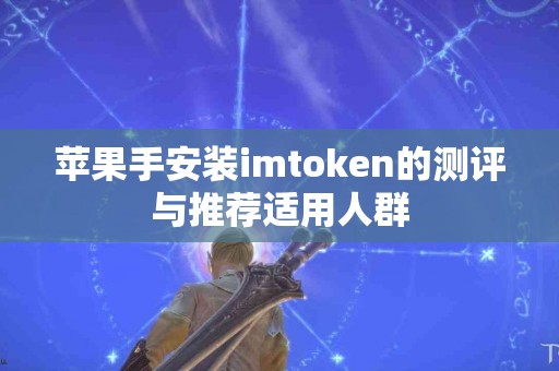 苹果手安装imtoken的测评与推荐适用人群