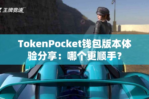 TokenPocket钱包版本体验分享：哪个更顺手？