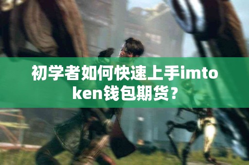 初学者如何快速上手imtoken钱包期货？