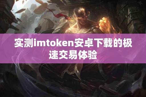 实测imtoken安卓下载的极速交易体验