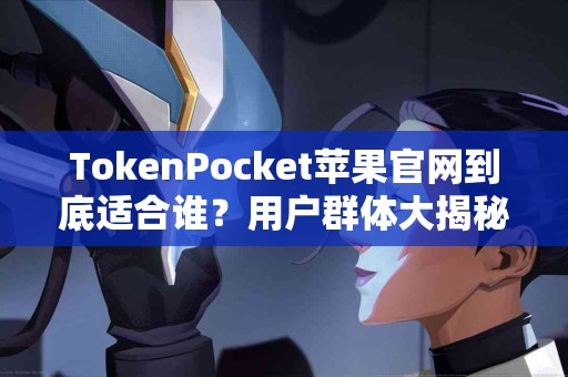 TokenPocket苹果官网到底适合谁？用户群体大揭秘