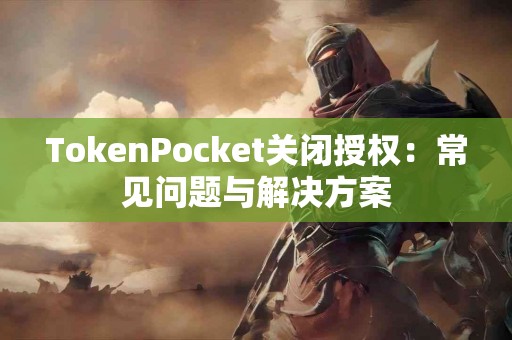 TokenPocket关闭授权：常见问题与解决方案