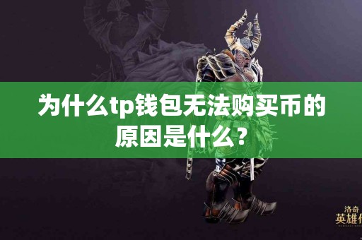 为什么tp钱包无法购买币的原因是什么？