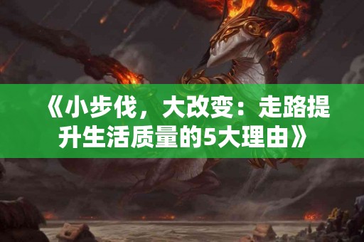 《小步伐，大改变：走路提升生活质量的5大理由》