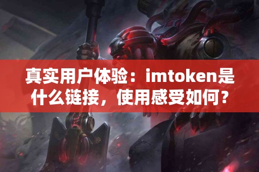 真实用户体验：imtoken是什么链接，使用感受如何？