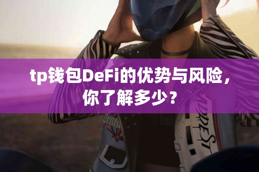 tp钱包DeFi的优势与风险，你了解多少？