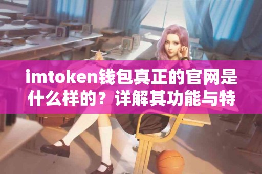 imtoken钱包真正的官网是什么样的？详解其功能与特点