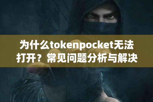 为什么tokenpocket无法打开？常见问题分析与解决