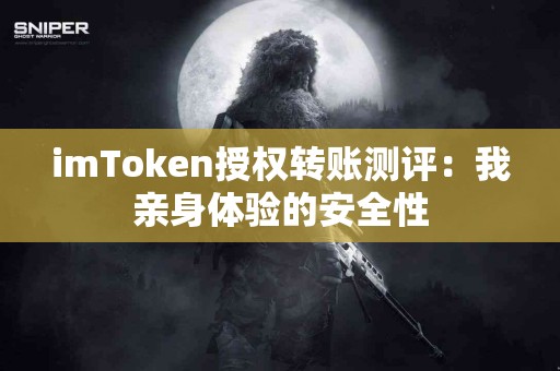 imToken授权转账测评：我亲身体验的安全性