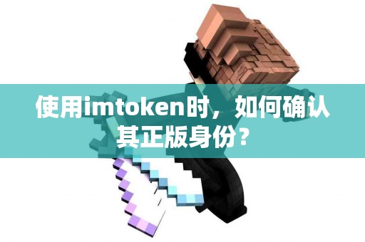 使用imtoken时，如何确认其正版身份？