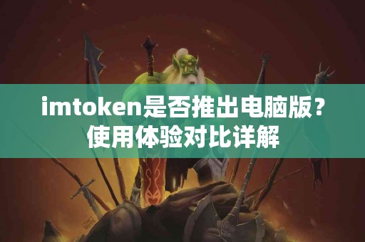 imtoken是否推出电脑版？使用体验对比详解