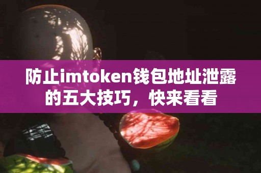 防止imtoken钱包地址泄露的五大技巧，快来看看