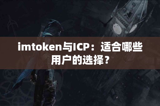 imtoken与ICP：适合哪些用户的选择？
