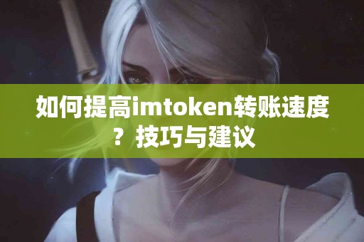 如何提高imtoken转账速度？技巧与建议