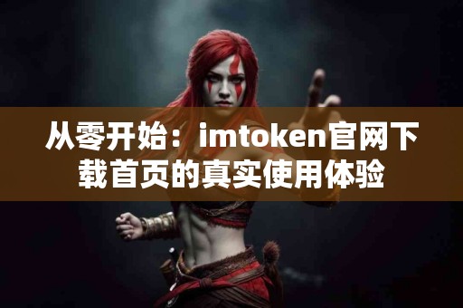 从零开始：imtoken官网下载首页的真实使用体验
