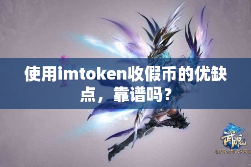 使用imtoken收假币的优缺点，靠谱吗？