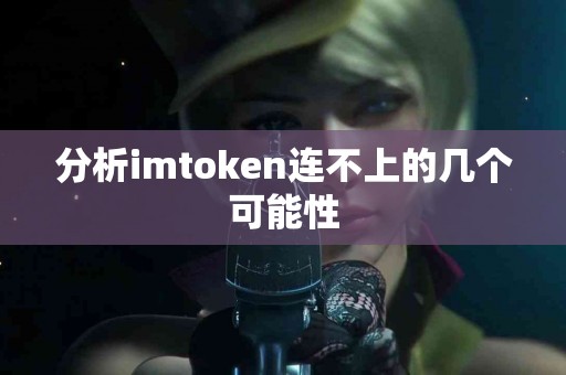 分析imtoken连不上的几个可能性