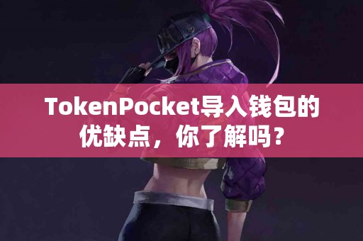 TokenPocket导入钱包的优缺点，你了解吗？