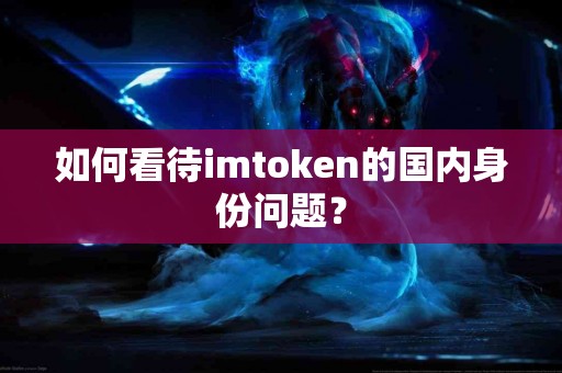 如何看待imtoken的国内身份问题？