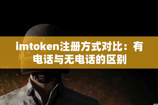 imtoken注册方式对比：有电话与无电话的区别