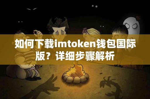 如何下载imtoken钱包国际版？详细步骤解析