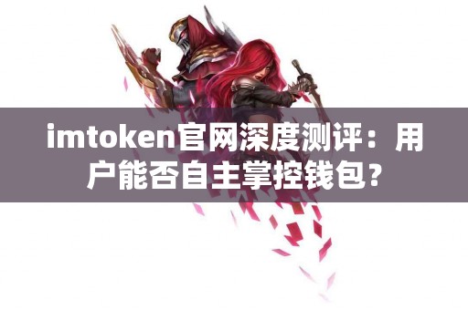 imtoken官网深度测评：用户能否自主掌控钱包？