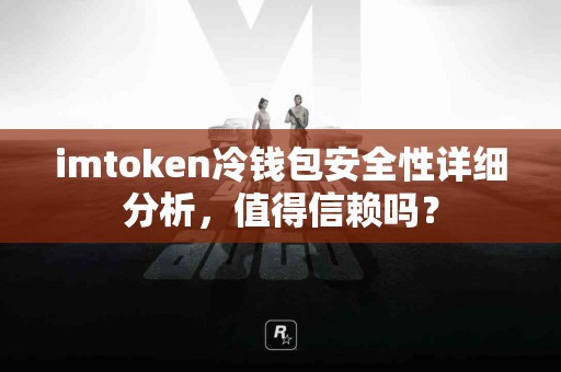imtoken冷钱包安全性详细分析，值得信赖吗？