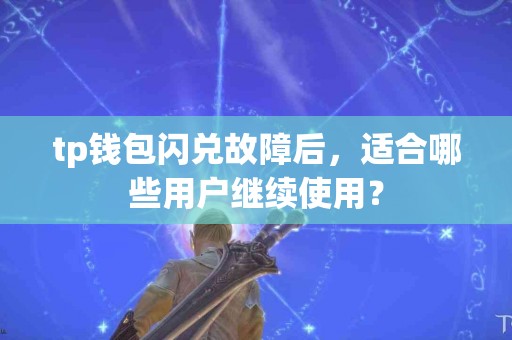 tp钱包闪兑故障后，适合哪些用户继续使用？