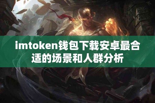 imtoken钱包下载安卓最合适的场景和人群分析