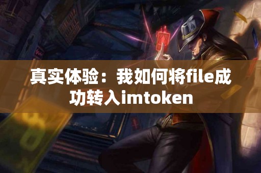 真实体验：我如何将file成功转入imtoken