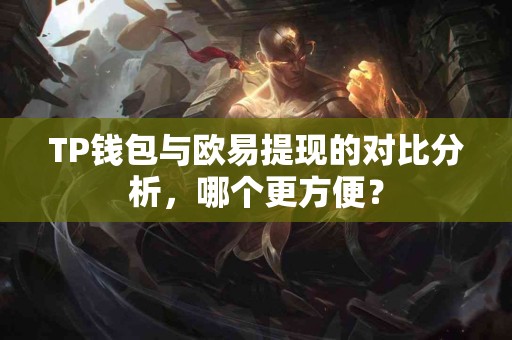 TP钱包与欧易提现的对比分析，哪个更方便？