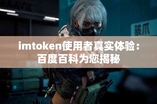 imtoken使用者真实体验：百度百科为您揭秘