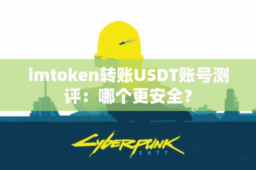 imtoken转账USDT账号测评：哪个更安全？