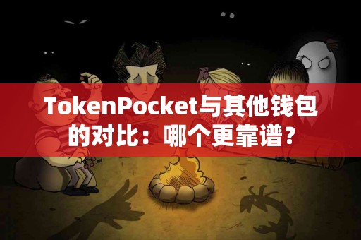 TokenPocket与其他钱包的对比：哪个更靠谱？