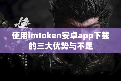使用imtoken安卓app下载的三大优势与不足