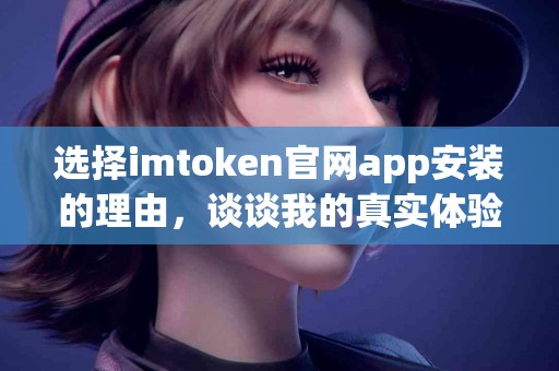 选择imtoken官网app安装的理由，谈谈我的真实体验