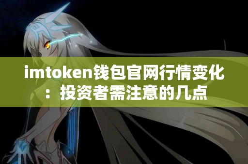 imtoken钱包官网行情变化：投资者需注意的几点