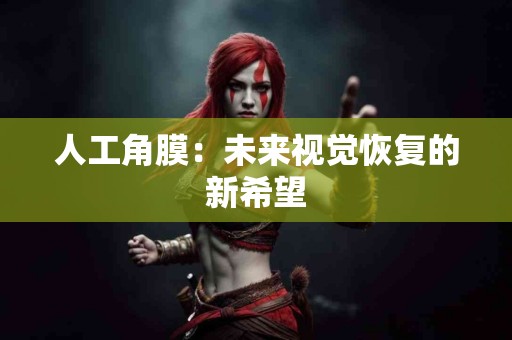 人工角膜：未来视觉恢复的新希望