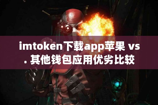 imtoken下载app苹果 vs. 其他钱包应用优劣比较