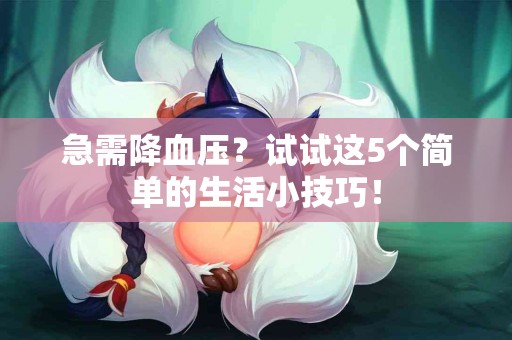 急需降血压？试试这5个简单的生活小技巧！