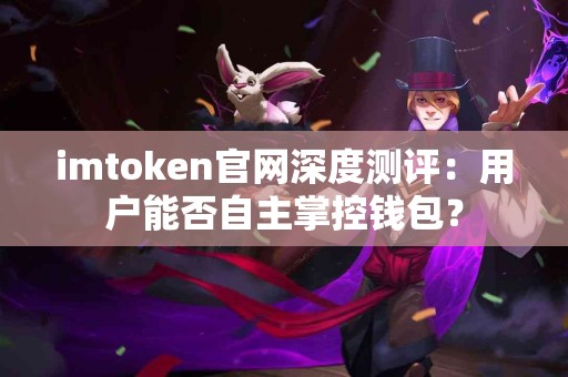 imtoken官网深度测评：用户能否自主掌控钱包？