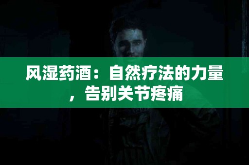 风湿药酒：自然疗法的力量，告别关节疼痛
