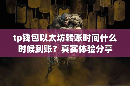 tp钱包以太坊转账时间什么时候到账？真实体验分享
